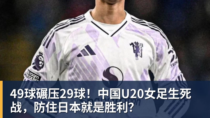 NBA下注49球碾压29球！中国U20女足生死战，防住日本就是胜利？