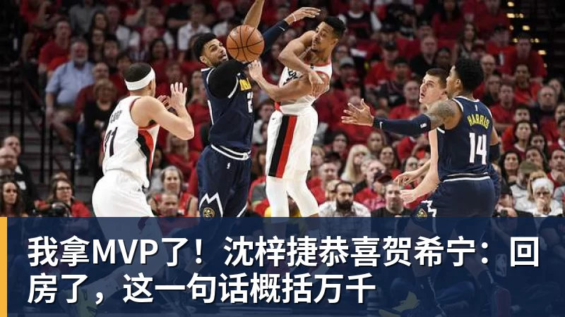 我拿MVP了!沈梓捷恭喜贺希宁:回房了,这一句话概括万千 - NBA下注官网 - nba中国官方网站