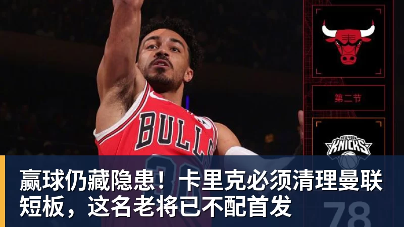 NBA下注赢球仍藏隐患！卡里克必须清理曼联短板，这名老将已不配首发